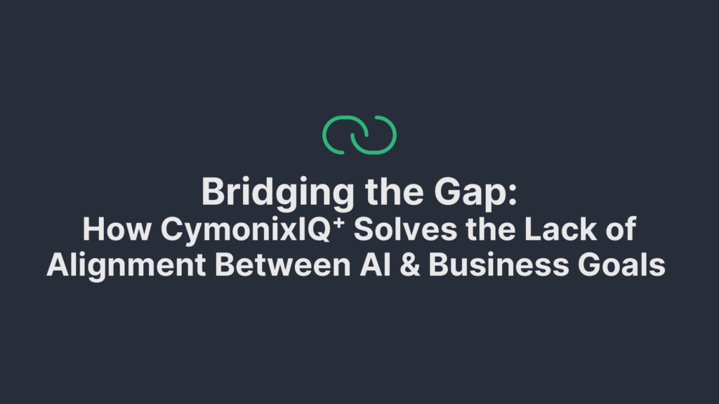 Bridging the Gap - How CymonixIQ+ Solves the Lack of Alignment Between AI and Business Goals
